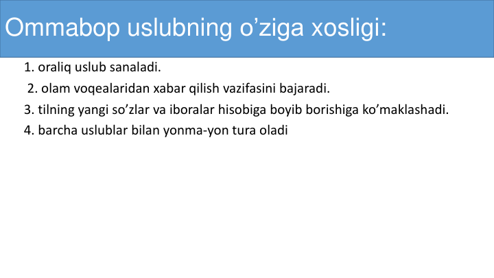 Ommabop uslubning o’ziga xosligi:
1. oraliq uslub sanaladi.
2. olam voqealaridan xabar qilish vazifasini bajaradi.
3. tilning yangi so’zlar va iboralar hisobiga boyib borishiga ko’maklashadi.  
4. barcha uslublar bilan yonma-yon tura oladi
