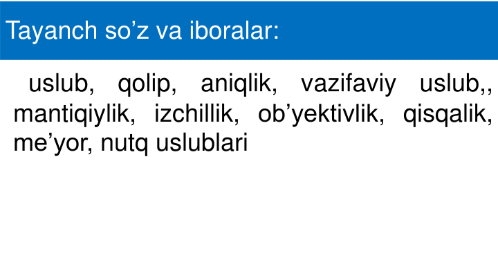 Tayanch so’z va iboralar: 
uslub,
qolip,
aniqlik,
vazifaviy
uslub,,
mantiqiylik, izchillik, ob’yektivlik, qisqalik,
me’yor, nutq uslublari
