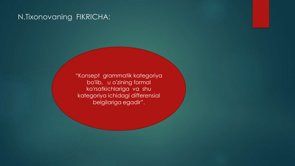 N.Tixonovaning FIKRICHA:
“Konsept grammatik kategoriya
bo'lib,   u o'zining formal 
ko'rsatkichlariga va shu
kategoriya ichidagi differensial
belgilariga egadir”.
