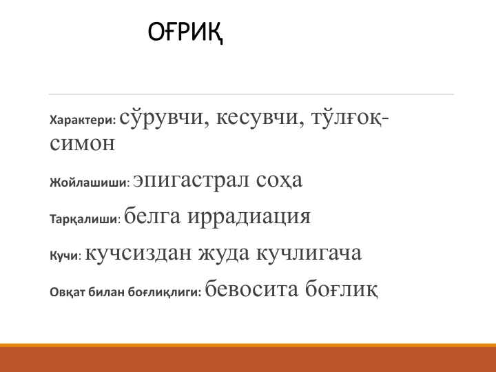 ОҒРИҚ
Характери:сўрувчи, кесувчи, тўлғоқ-
симон
Жойлашиши: эпигастрал соҳа
Тарқалиши: белга иррадиация
Кучи: кучсиздан жуда кучлигача
Овқат билан боғлиқлиги: бевосита боғлиқ
