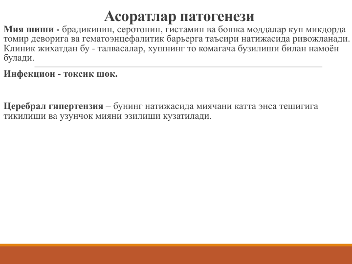 Асоратлар патогенези
Мия шиши - брадикинин, серотонин, гистамин ва бошка моддалар куп микдорда 
томир деворига ва гематоэнцефалитик барьерга таъсири натижасида ривожланади.
Клиник жихатдан бу - талвасалар, хушнинг то комагача бузилиши билан намоён 
булади.
Инфекцион - токсик шок.
Церебрал гипертензия – бунинг натижасида миячани катта энса тешигига 
тикилиши ва узунчок мияни эзилиши кузатилади.
