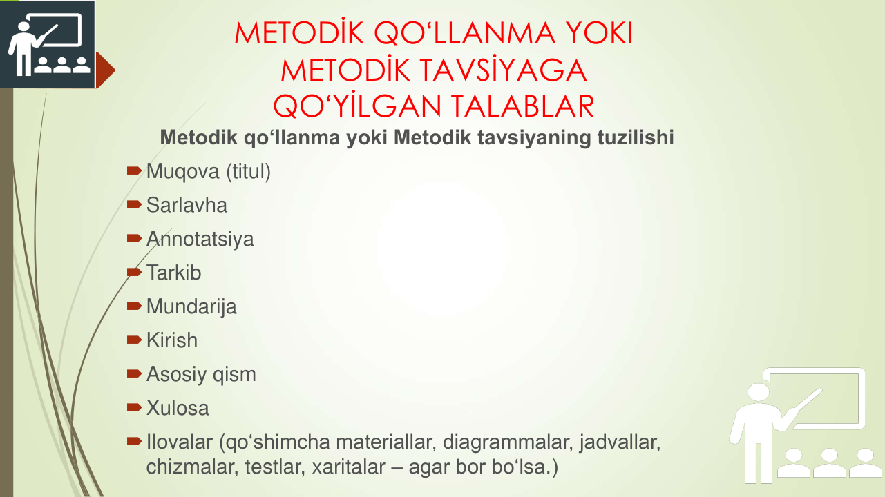 METODİK QOʻLLANMA YOKI 
METODİK TAVSİYAGA 
QOʻYİLGAN TALABLAR
Metodik qoʻllanma yoki Metodik tavsiyaning tuzilishi
Muqova (titul)
Sarlavha
Annotatsiya
Tarkib
Mundarija
Kirish
Asosiy qism
Xulosa
Ilovalar (qoʻshimcha materiallar, diagrammalar, jadvallar, 
chizmalar, testlar, xaritalar – agar bor boʻlsa.)
