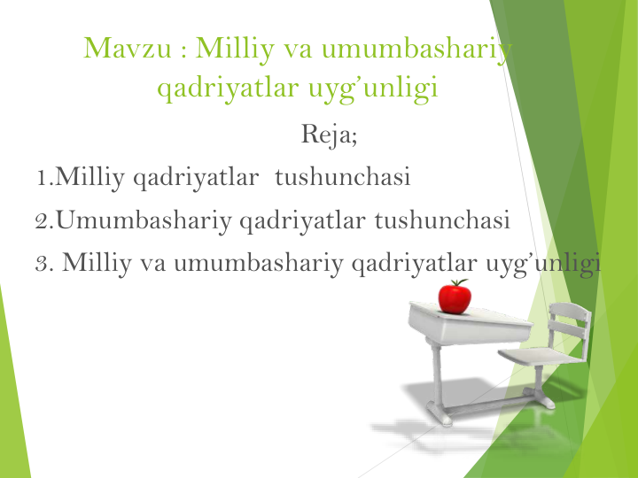 Mavzu : Milliy va umumbashariy
qadriyatlar uyg’unligi
Reja;
1.Milliy qadriyatlar  tushunchasi
2.Umumbashariy qadriyatlar tushunchasi
3. Milliy va umumbashariy qadriyatlar uyg’unligi
