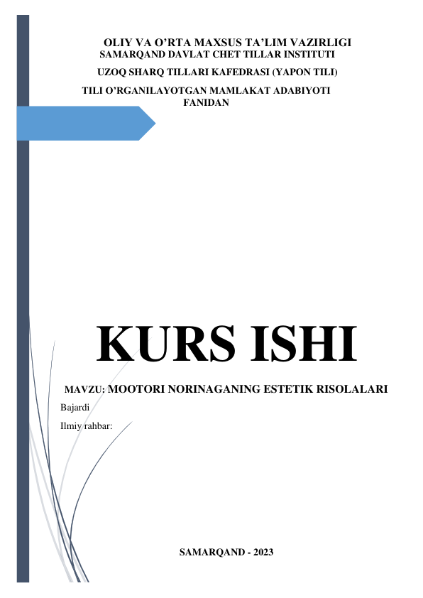  
 OLIY VA O’RTA MAXSUS TA’LIM VAZIRLIGI 
         SAMARQAND DAVLAT CHET TILLAR INSTITUTI  
         UZOQ SHARQ TILLARI KAFEDRASI (YAPON TILI) 
TILI O’RGANILAYOTGAN MAMLAKAT ADABIYOTI 
FANIDAN 
 
 
 
 
 
 
 
 
 
 
 
KURS ISHI 
MAVZU: MOOTORI NORINAGANING ESTETIK RISOLALARI 
Bajardi 
Ilmiy rahbar:  
 
 
 
 
 
 
 
 
 
SAMARQAND - 2023 
