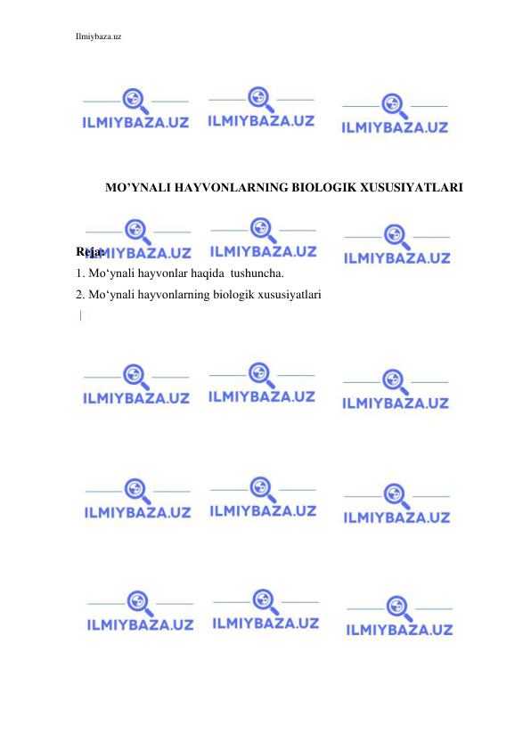Ilmiybaza.uz 
 
 
 
 
 
 
 
MO’YNALI HAYVONLARNING BIOLOGIK XUSUSIYATLARI 
 
 
Reja: 
1. Mo‘ynali hayvonlar haqida  tushuncha. 
2. Mo‘ynali hayvonlarning biologik xususiyatlari  
 
 
 
 
 
 
 
 
 
 
 
 
 
 
 
 
 
 
