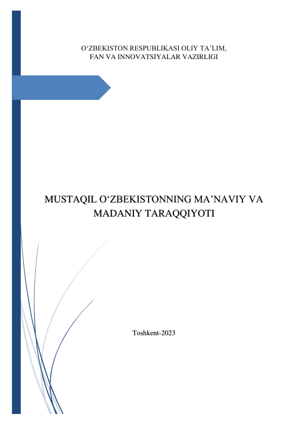  
 
 
O‘ZBEKISTON RESPUBLIKASI OLIY TA’LIM,  
FAN VA INNOVATSIYALAR VAZIRLIGI 
 
 
 
 
 
 
 
 
 
 
 
 
 
 
 
MUSTAQIL O‘ZBEKISTONNING MA’NAVIY VA 
MADANIY TARAQQIYOTI 
 
 
 
 
 
 
 
 
 
 
 
Toshkent-2023 
