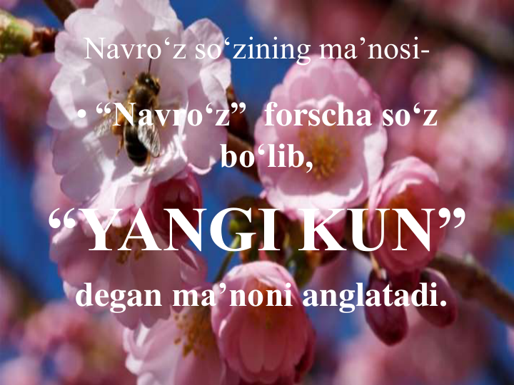 Navro‘z so‘zining ma’nosi-
• “Navro‘z”  forscha so‘z
bo‘lib, 
“YANGI KUN”
degan ma’noni anglatadi.
