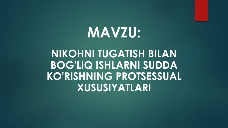 MAVZU:
NIKOHNI TUGATISH BILAN
BOG'LIQ ISHLARNI SUDDA
KO'RISHNING PROTSESSUAL
XUSUSIYATLARI
