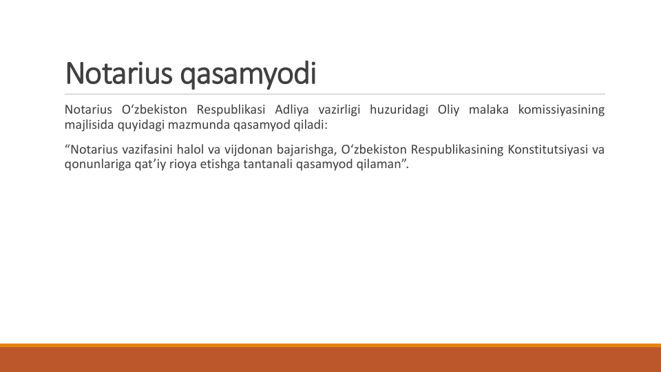Notarius qasamyodi
Notarius O‘zbekiston Respublikasi Adliya vazirligi huzuridagi Oliy malaka komissiyasining
majlisida quyidagi mazmunda qasamyod qiladi:
“Notarius vazifasini halol va vijdonan bajarishga, O‘zbekiston Respublikasining Konstitutsiyasi va
qonunlariga qat’iy rioya etishga tantanali qasamyod qilaman”.
