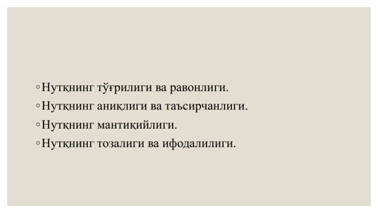 ◦Нутқнинг тўғрилиги ва равонлиги.
◦Нутқнинг аниқлиги ва таъсирчанлиги.
◦Нутқнинг мантиқийлиги.
◦Нутқнинг тозалиги ва ифодалилиги.
