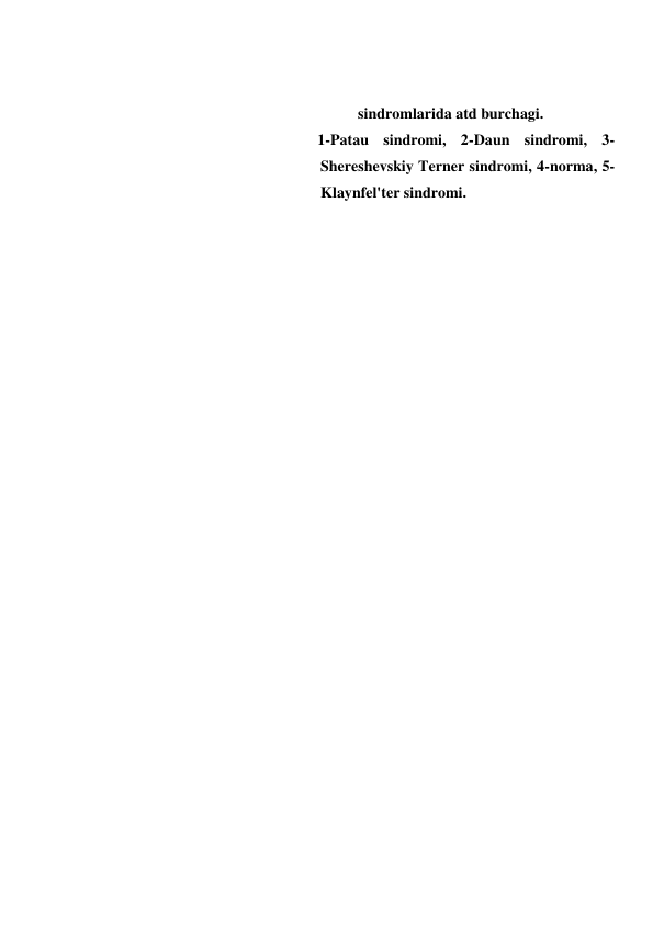  
sindromlarida atd burchagi. 
1-Patau sindromi, 2-Daun sindromi, 3-
Shereshevskiy Terner sindromi, 4-norma, 5-
Klaynfel'ter sindromi. 
 
 
 
 
 
 
 
 
 
 
 
 
 
 
