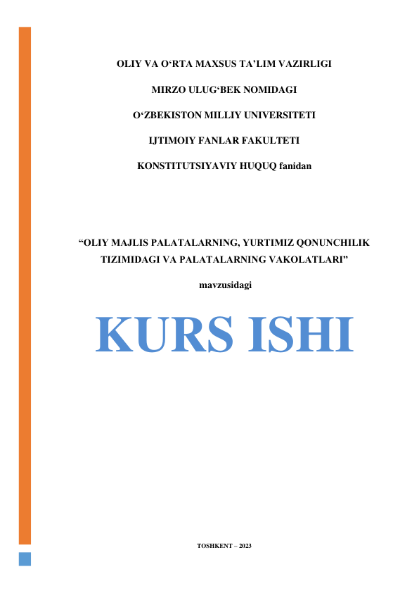  
OLIY VA O‘RTA MAXSUS TA’LIM VAZIRLIGI 
MIRZO ULUG‘BEK NOMIDAGI  
O‘ZBEKISTON MILLIY UNIVERSITETI 
IJTIMOIY FANLAR FAKULTETI 
KONSTITUTSIYAVIY HUQUQ fanidan 
 
 
“OLIY MAJLIS PALATALARNING, YURTIMIZ QONUNCHILIK 
TIZIMIDAGI VA PALATALARNING VAKOLATLARI” 
 mavzusidagi 
KURS ISHI 
 
 
 
 
 
 
 
 
 
 
 
 
TOSHKENT – 2023 
