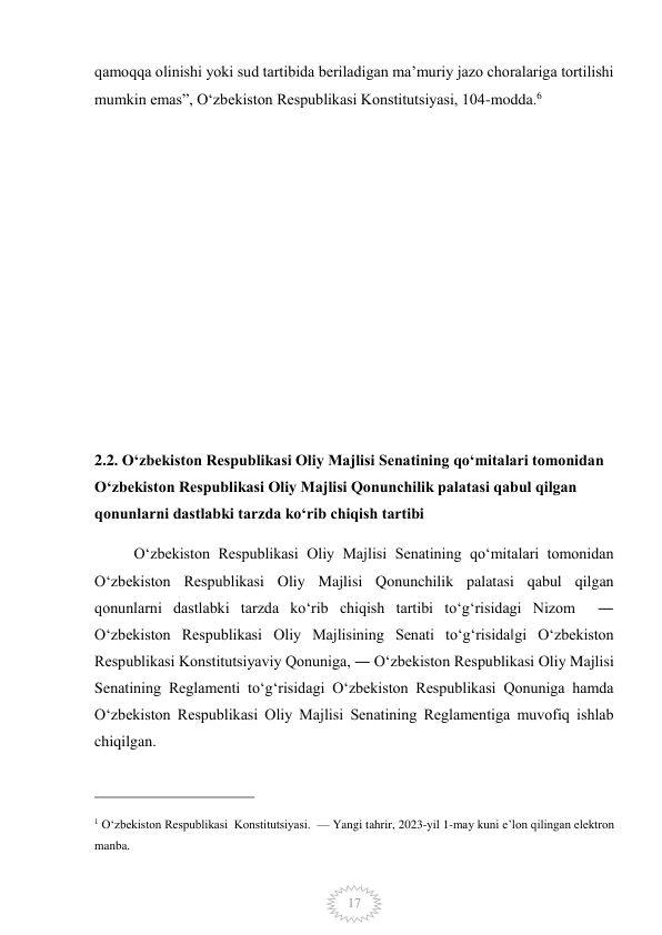  
17 
qamoqqa olinishi yoki sud tartibida beriladigan maʼmuriy jazo choralariga tortilishi 
mumkin emas”, O‘zbekiston Respublikasi Konstitutsiyasi, 104-modda.6 
 
 
 
 
 
 
 
 
2.2. Oʻzbekiston Respublikasi Oliy Majlisi Senatining qoʻmitalari tomonidan 
Oʻzbekiston Respublikasi Oliy Majlisi Qonunchilik palatasi qabul qilgan 
qonunlarni dastlabki tarzda koʻrib chiqish tartibi 
Oʻzbekiston Respublikasi Oliy Majlisi Senatining qoʻmitalari tomonidan 
Oʻzbekiston Respublikasi Oliy Majlisi Qonunchilik palatasi qabul qilgan 
qonunlarni dastlabki tarzda koʻrib chiqish tartibi toʻgʻrisidagi Nizom  ― 
Oʻzbekiston Respublikasi Oliy Majlisining Senati toʻgʻrisida‖gi Oʻzbekiston 
Respublikasi Konstitutsiyaviy Qonuniga, ― Oʻzbekiston Respublikasi Oliy Majlisi 
Senatining Reglamenti toʻgʻrisidagi Oʻzbekiston Respublikasi Qonuniga hamda 
Oʻzbekiston Respublikasi Oliy Majlisi Senatining Reglamentiga muvofiq ishlab 
chiqilgan. 
                                                 
1 O‘zbekiston Respublikasi  Konstitutsiyasi.  — Yangi tahrir, 2023-yil 1-may kuni e’lon qilingan elektron 
manba. 
 
