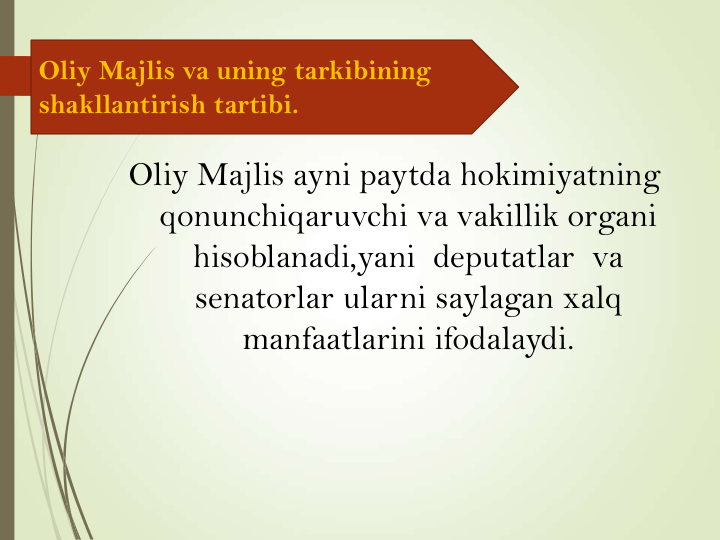 Oliy Majlis ayni paytda hokimiyatning 
qonunchiqaruvchi va vakillik organi 
hisoblanadi,yani  deputatlar  va 
senatorlar ularni saylagan xalq 
manfaatlarini ifodalaydi.
Oliy Majlis va uning tarkibining
shakllantirish tartibi.
