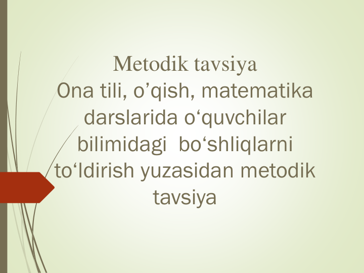 Metodik tavsiya
Ona tili, o’qish, matematika 
darslarida о‘quvchilar  
bilimidagi  bo‘shliqlarni 
to‘ldirish yuzasidan metodik 
tavsiya
