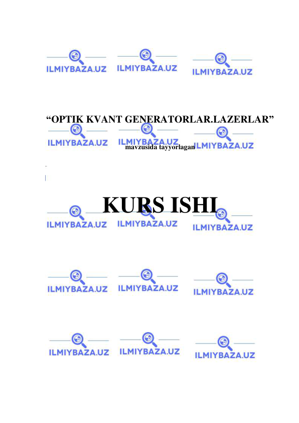  
 
 
 
 
 
 
 
 
“OPTIK KVANT GENERATORLAR.LAZERLAR” 
 
mavzusida tayyorlagan 
 
 
 
KURS ISHI 
 
 
 
 
 
 
 
 
 
 
 
 
 
