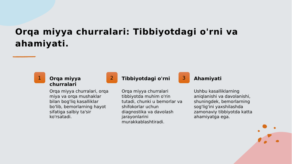 Orqa miyya churralari: Tibbiyotdagi o'rni va 
ahamiyati.
1
Orqa miyya 
churralari
Orqa miyya churralari, orqa 
miya va orqa mushaklar 
bilan bog'liq kasalliklar 
bo'lib, bemorlarning hayot 
sifatiga salbiy ta'sir 
ko'rsatadi.
2
Tibbiyotdagi o'rni
Orqa miyya churralari 
tibbiyotda muhim o'rin 
tutadi, chunki u bemorlar va 
shifokorlar uchun 
diagnostika va davolash 
jarayonlarini 
murakkablashtiradi.
3
Ahamiyati
Ushbu kasalliklarning 
aniqlanishi va davolanishi, 
shuningdek, bemorlarning 
sog'lig'ini yaxshilashda 
zamonaviy tibbiyotda katta 
ahamiyatga ega.
