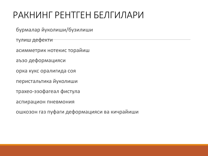 РАКНИНГ РЕНТГЕН БЕЛГИЛАРИ
бурмалар йуколиши/бузилиши 
тулиш дефекти 
асимметрик нотекис торайиш 
аъзо деформацияси 
орка кукс оралигида соя 
перистальтика йуколиши 
трахео-эзофагеал фистула 
аспирацион пневмония 
ошкозон газ пуфаги деформацияси ва кичрайиши  
