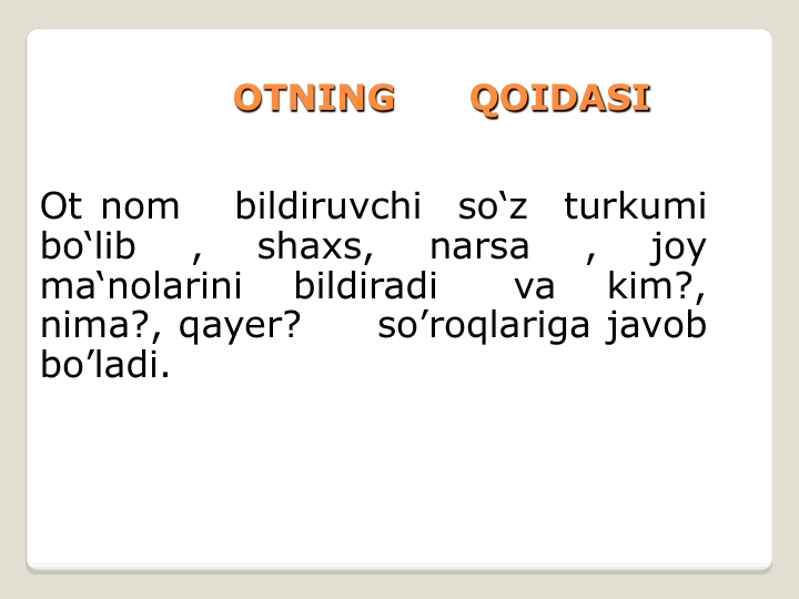 OTNING      QOIDASI
Ot nom
bildiruvchi
so‘z
turkumi
bo‘lib
,
shaxs,
narsa
,
joy
ma‘nolarini
bildiradi
va
kim?,
nima?, qayer?
so’roqlariga javob
bo’ladi.
