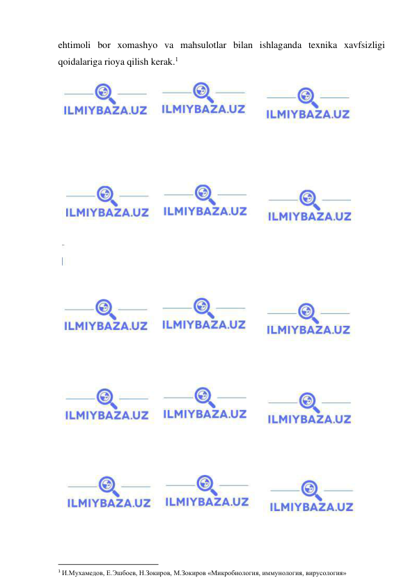  
 
ehtimoli bor xomashyo va mahsulotlar bilan ishlaganda texnika xavfsizligi 
qoidalariga rioya qilish kerak.1 
 
 
1 И.Мухамедов, Е.Эшбоев, Н.Зокиров, М.Зокиров «Микробиология, иммунология, вирусология» 
