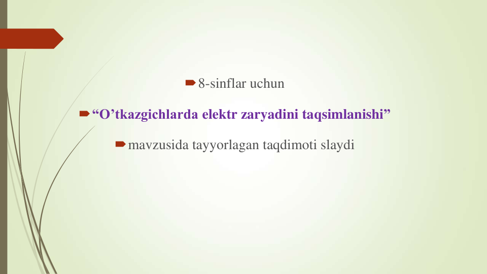 8-sinflar uchun
“O’tkazgichlarda elektr zaryadini taqsimlanishi” 
mavzusida tayyorlagan taqdimoti slaydi
