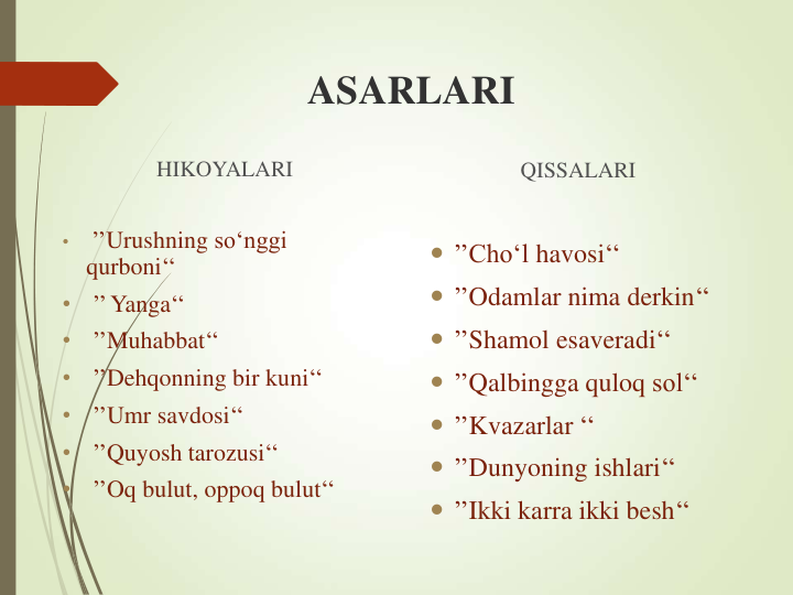 ASARLARI
HIKOYALARI
•
’’Urushning so‘nggi
qurboni‘‘
•
’’ Yanga‘‘ 
•
’’Muhabbat‘‘
•
’’Dehqonning bir kuni‘‘
•
’’Umr savdosi‘‘
•
’’Quyosh tarozusi‘‘
•
’’Oq bulut, oppoq bulut‘‘
QISSALARI
 ’’Cho‘l havosi‘‘
 ’’Odamlar nima derkin‘‘
 ’’Shamol esaveradi‘‘
 ’’Qalbingga quloq sol‘‘
 ’’Kvazarlar ‘‘
 ’’Dunyoning ishlari‘‘
 ’’Ikki karra ikki besh‘‘
