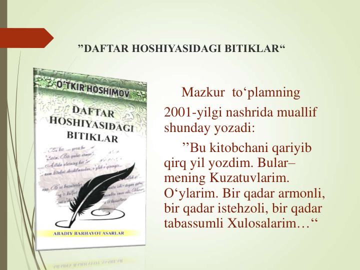 ’’DAFTAR HOSHIYASIDAGI BITIKLAR‘‘
Mazkur to‘plamning
2001-yilgi nashrida muallif
shunday yozadi: 
’’Bu kitobchani qariyib
qirq yil yozdim. Bular–
mening Kuzatuvlarim. 
O‘ylarim. Bir qadar armonli, 
bir qadar istehzoli, bir qadar
tabassumli Xulosalarim…‘‘
