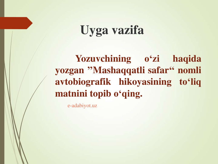 Uyga vazifa 
Yozuvchining
o‘zi
haqida
yozgan ’’Mashaqqatli safar‘‘ nomli
avtobiografik
hikoyasining to‘liq
matnini topib o‘qing.
e-adabiyot.uz
