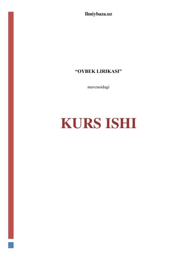 Ilmiybaza.uz 
 
 
 
 
 
 
“OYBEK LIRIKASI” 
 
mavzusidagi 
 
 
 
KURS ISHI 
 
 
 
 
 
 
 
 
 
 
 
 
 
 
