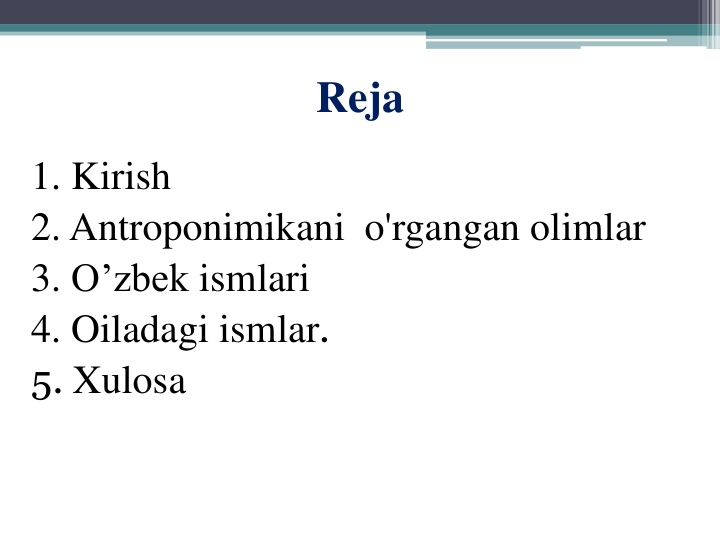 Reja
1. Kirish
2. Antroponimikani o'rgangan olimlar
3. O’zbek ismlari
4. Oiladagi ismlar.
5. Xulosa
