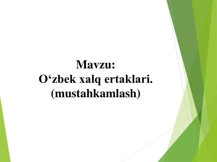 Mavzu:  
O‘zbek xalq ertaklari.
(mustahkamlash)
