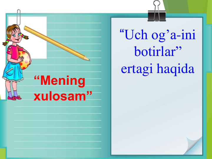 “Uch og’a-ini 
botirlar” 
ertagi haqida
“Mening 
xulosam”
