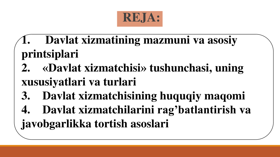 REJA:
1.
Davlat xizmatining mazmuni va asosiy
printsiplari
2.
«Davlat xizmatchisi» tushunchasi, uning
xususiyatlari va turlari
3.
Davlat xizmatchisining huquqiy maqomi
4.
Davlat xizmatchilarini rag’batlantirish va
javobgarlikka tortish asoslari
