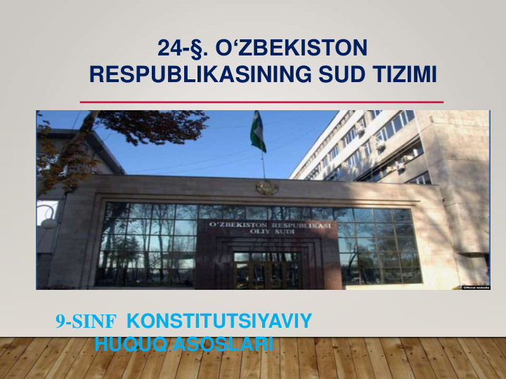 24-§. O‘ZBEKISTON 
RESPUBLIKASINING SUD TIZIMI
9-SINF  KONSTITUTSIYAVIY  
HUQUQ ASOSLARI
