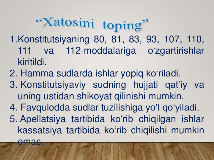 1.Konstitutsiyaning 80, 81, 83, 93, 107, 110,
111
va
112-moddalariga
o‘zgartirishlar
kiritildi.
2. Hamma sudlarda ishlar yopiq ko‘riladi.
3. Konstitutsiyaviy sudning hujjati qat’iy va
uning ustidan shikoyat qilinishi mumkin.
4. Favqulodda sudlar tuzilishiga yo‘l qo‘yiladi.
5. Apellatsiya tartibida ko‘rib chiqilgan ishlar
kassatsiya tartibida ko‘rib chiqilishi mumkin
emas.
