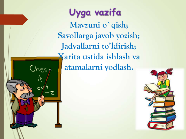 Uyga vazifa
Mavzuni o`qish;
Savollarga javob yozish; 
Jadvallarni to’ldirish;
Xarita ustida ishlash va 
atamalarni yodlash.
