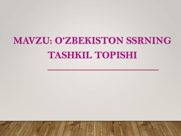 MAVZU: O‘ZBEKISTON SSRNING
TASHKIL TOPISHI
