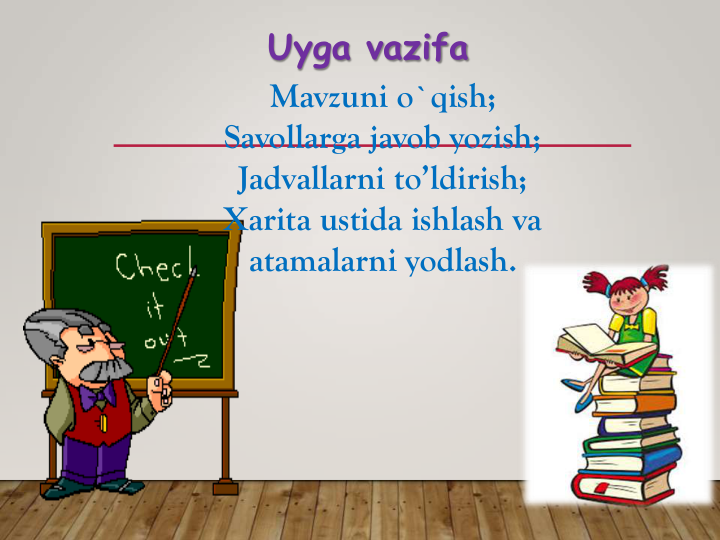 Uyga vazifa
Mavzuni o`qish;
Savollarga javob yozish; 
Jadvallarni to’ldirish;
Xarita ustida ishlash va 
atamalarni yodlash.
