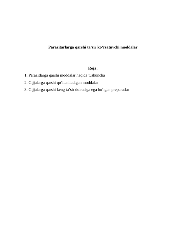 Parazitarlarga qarshi ta’sir ko‘rsatuvchi moddalar
Reja:
1. Parazitlarga qarshi moddalar haqida tushuncha
2. Gijjalarga qarshi qo‘llaniladigan moddalar
3. Gijjalarga qarshi keng ta’sir doirasiga ega bo‘lgan preparatlar 
