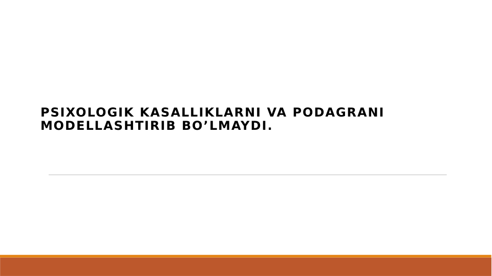PSIXOLOGIK KASALLIKLARNI VA PODAGRANI 
MODELLASHTIRIB BO’LMAYDI.
