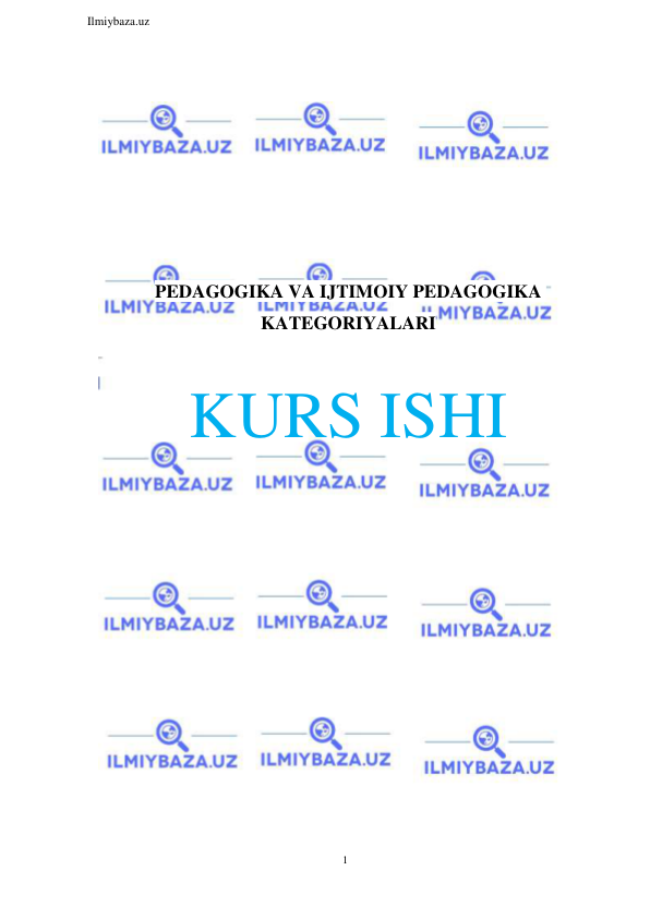 1 
 
Ilmiybaza.uz 
 
 
 
 
 
 
 
 
PEDAGOGIKA VA IJTIMOIY PEDAGOGIKA 
KATEGORIYALARI 
 
KURS ISHI 
