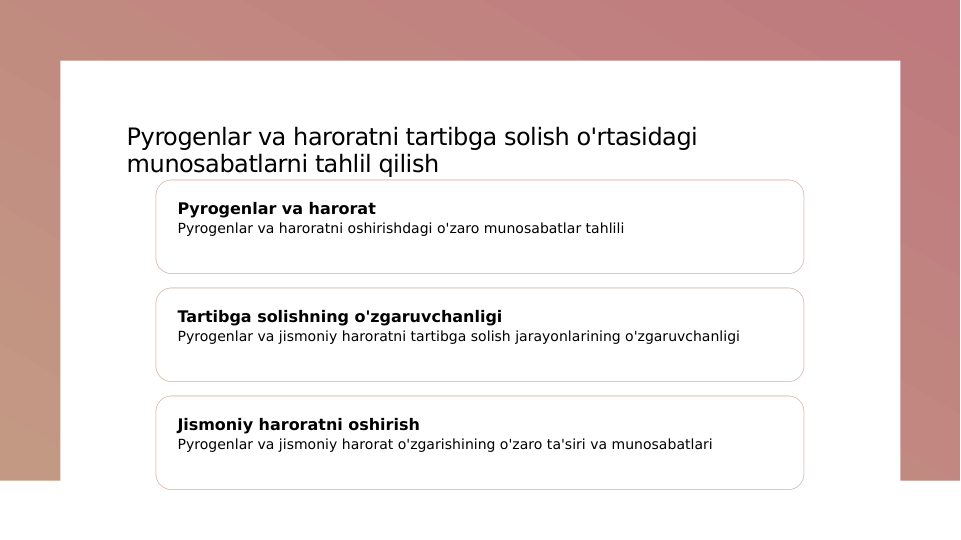 Pyrogenlar va haroratni tartibga solish o'rtasidagi 
munosabatlarni tahlil qilish
Pyrogenlar va harorat
Pyrogenlar va haroratni oshirishdagi o'zaro munosabatlar tahlili
Tartibga solishning o'zgaruvchanligi
Pyrogenlar va jismoniy haroratni tartibga solish jarayonlarining o'zgaruvchanligi
Jismoniy haroratni oshirish
Pyrogenlar va jismoniy harorat o'zgarishining o'zaro ta'siri va munosabatlari
