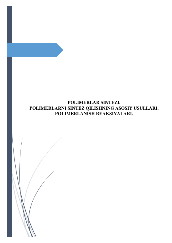  
 
 
 
 
 
 
 
 
 
 
 
 
 
POLIMERLAR SINTEZI.  
POLIMERLARNI SINTEZ QILISHNING ASOSIY USULLARI. 
POLIMERLANISH REAKSIYALARI. 
 
 
 
 
 
 
 
 
 
 
 
 
 
 
 
 
 
 
 
