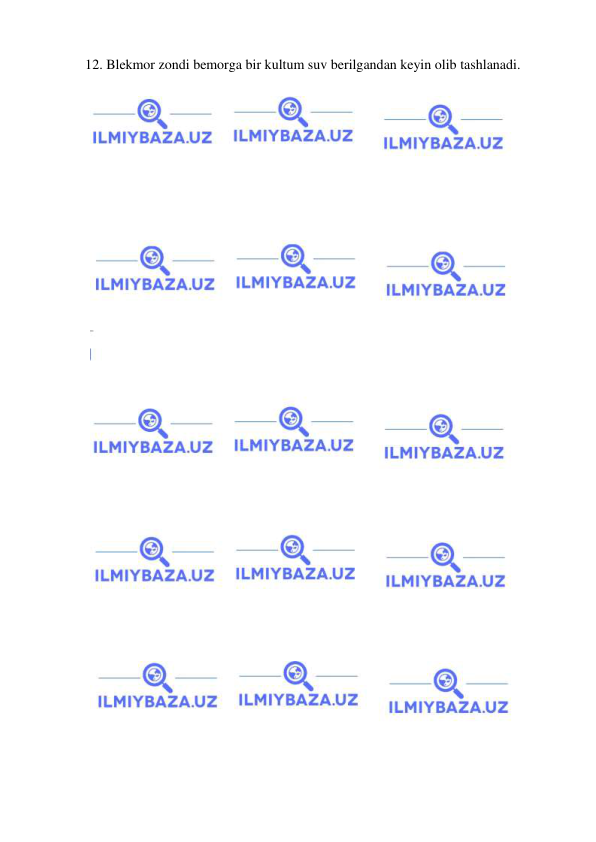  
 
12. Blekmor zondi bemorga bir kultum suv berilgandan keyin olib tashlanadi. 
 
 
