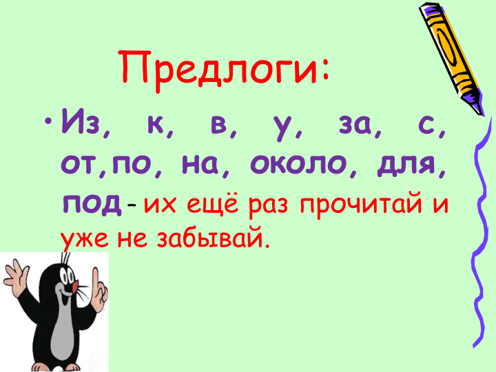 Предлоги: 
• Из,
к,
в,
у,
за,
с,
от,по, на, около, для,
под – их ещё раз прочитай и
уже не забывай.
