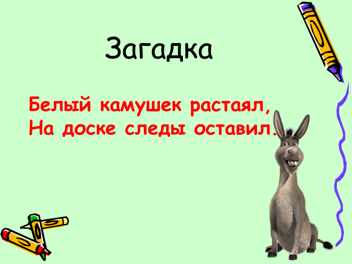 Загадка
Белый камушек растаял,
На доске следы оставил.
