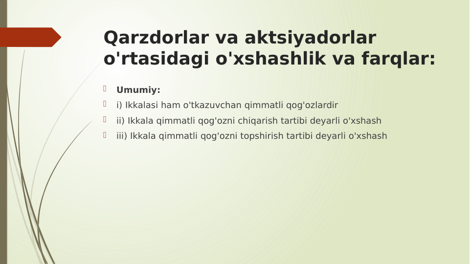 Qarzdorlar va aktsiyadorlar 
o'rtasidagi o'xshashlik va farqlar:

Umumiy:

i) Ikkalasi ham o'tkazuvchan qimmatli qog'ozlardir

ii) Ikkala qimmatli qog'ozni chiqarish tartibi deyarli o'xshash

iii) Ikkala qimmatli qog'ozni topshirish tartibi deyarli o'xshash
