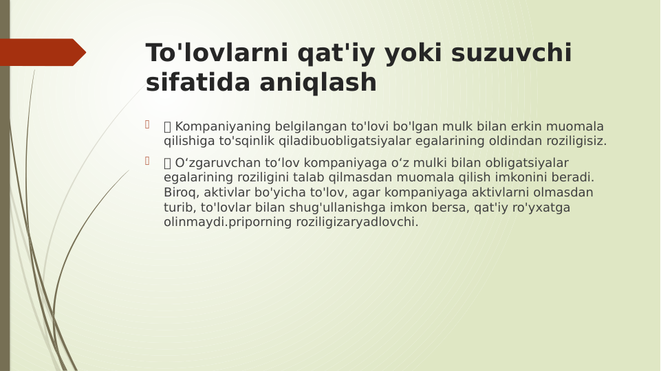 To'lovlarni qat'iy yoki suzuvchi 
sifatida aniqlash

 Kompaniyaning belgilangan to'lovi bo'lgan mulk bilan erkin muomala 
qilishiga to'sqinlik qiladibuobligatsiyalar egalarining oldindan roziligisiz.

 O‘zgaruvchan to‘lov kompaniyaga o‘z mulki bilan obligatsiyalar 
egalarining roziligini talab qilmasdan muomala qilish imkonini beradi. 
Biroq, aktivlar bo'yicha to'lov, agar kompaniyaga aktivlarni olmasdan 
turib, to'lovlar bilan shug'ullanishga imkon bersa, qat'iy ro'yxatga 
olinmaydi.priporning roziligizaryadlovchi.
