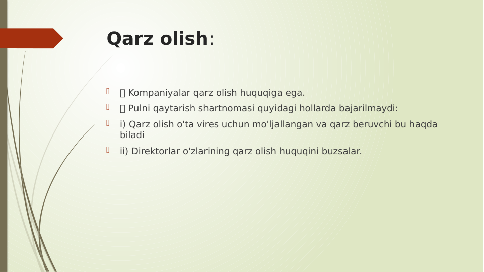 Qarz olish:

 Kompaniyalar qarz olish huquqiga ega.

 Pulni qaytarish shartnomasi quyidagi hollarda bajarilmaydi:

i) Qarz olish o'ta vires uchun mo'ljallangan va qarz beruvchi bu haqda 
biladi

ii) Direktorlar o'zlarining qarz olish huquqini buzsalar.
