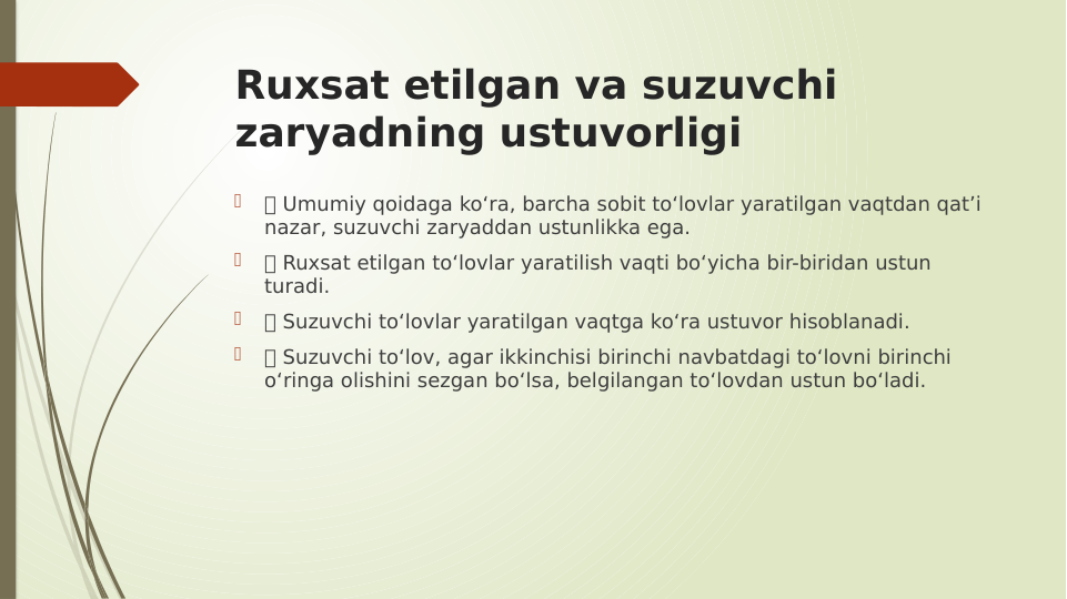 Ruxsat etilgan va suzuvchi 
zaryadning ustuvorligi

 Umumiy qoidaga ko‘ra, barcha sobit to‘lovlar yaratilgan vaqtdan qat’i 
nazar, suzuvchi zaryaddan ustunlikka ega.

 Ruxsat etilgan to‘lovlar yaratilish vaqti bo‘yicha bir-biridan ustun 
turadi.

 Suzuvchi to‘lovlar yaratilgan vaqtga ko‘ra ustuvor hisoblanadi.

 Suzuvchi to‘lov, agar ikkinchisi birinchi navbatdagi to‘lovni birinchi 
o‘ringa olishini sezgan bo‘lsa, belgilangan to‘lovdan ustun bo‘ladi.
